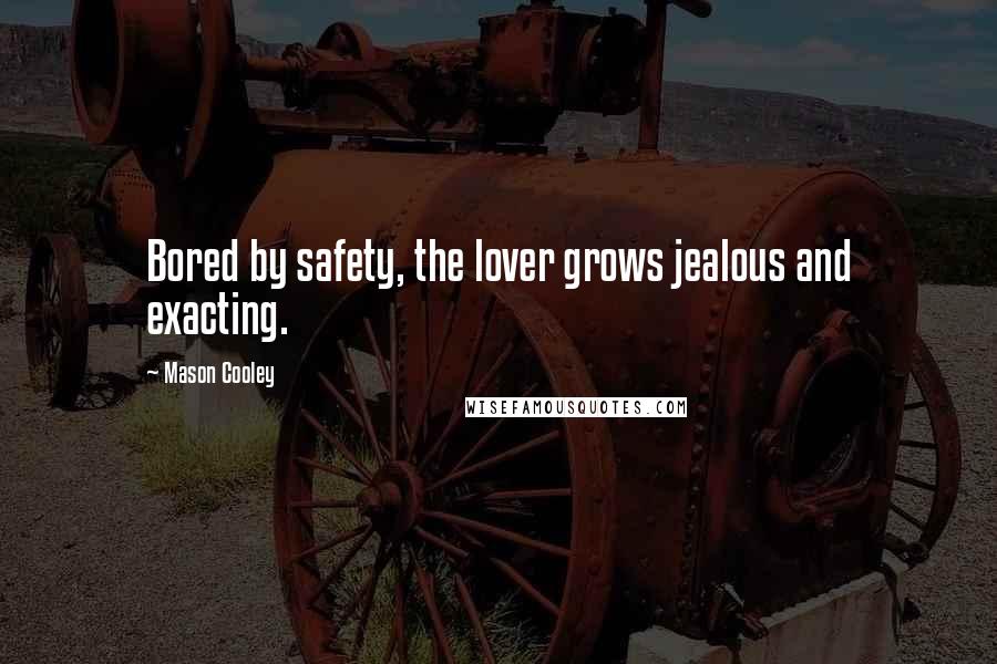 Mason Cooley Quotes: Bored by safety, the lover grows jealous and exacting.