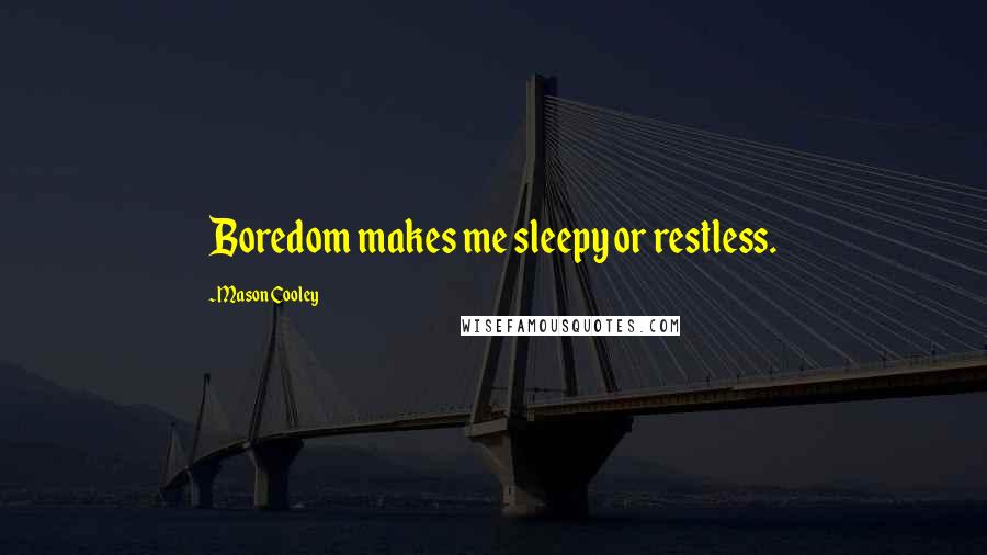 Mason Cooley Quotes: Boredom makes me sleepy or restless.