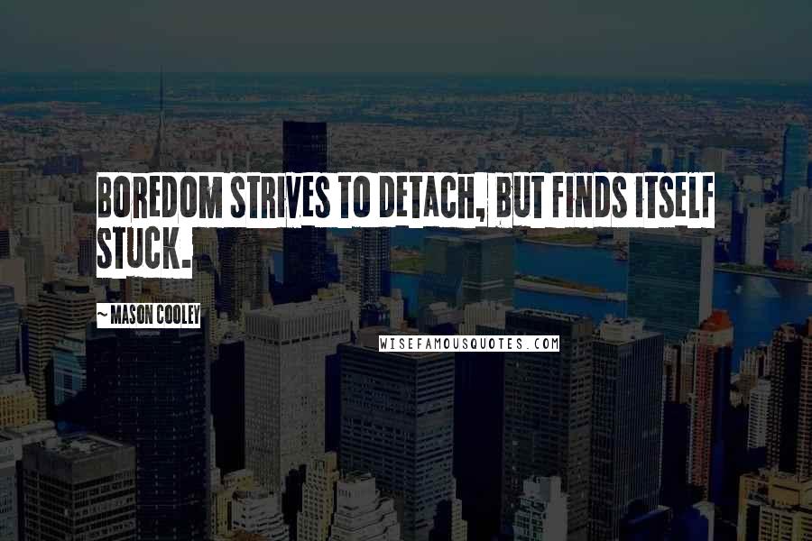 Mason Cooley Quotes: Boredom strives to detach, but finds itself stuck.