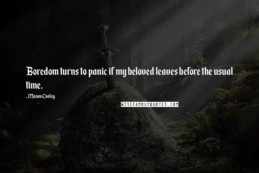 Mason Cooley Quotes: Boredom turns to panic if my beloved leaves before the usual time.