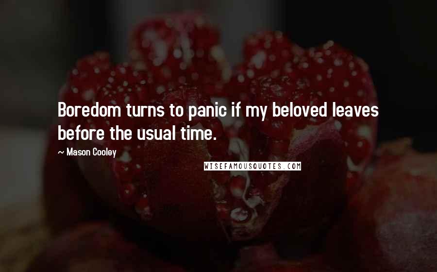 Mason Cooley Quotes: Boredom turns to panic if my beloved leaves before the usual time.