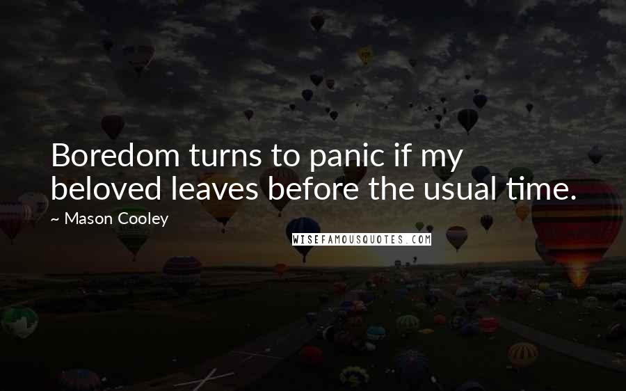 Mason Cooley Quotes: Boredom turns to panic if my beloved leaves before the usual time.