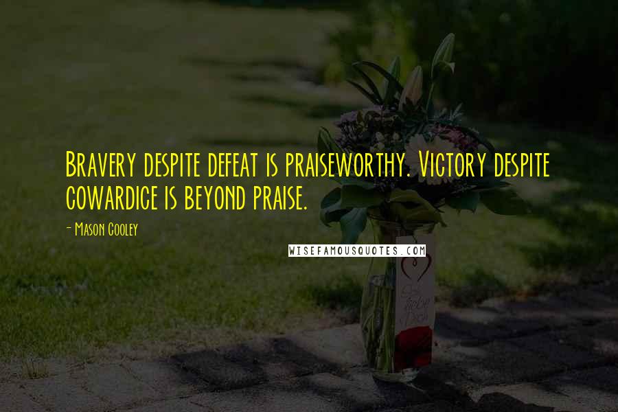 Mason Cooley Quotes: Bravery despite defeat is praiseworthy. Victory despite cowardice is beyond praise.