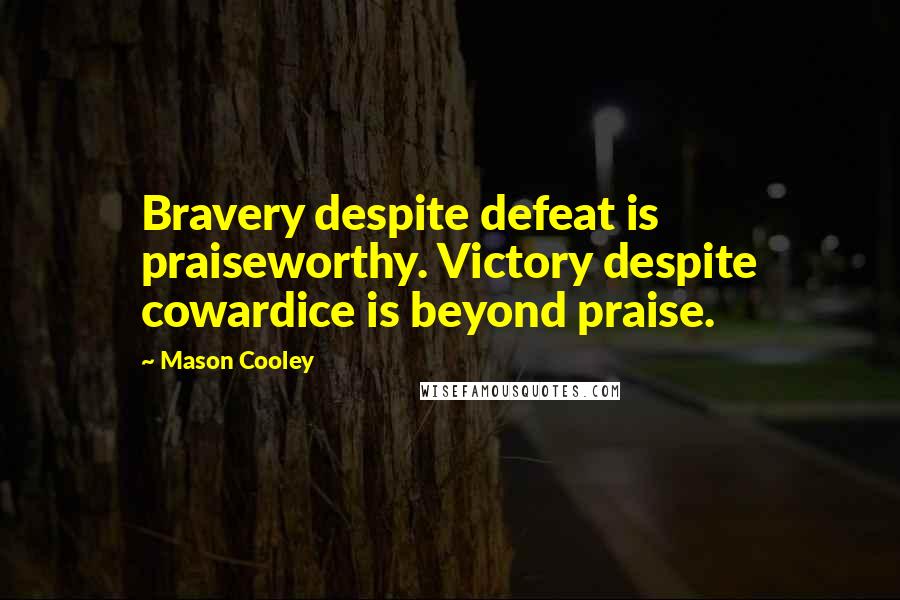 Mason Cooley Quotes: Bravery despite defeat is praiseworthy. Victory despite cowardice is beyond praise.