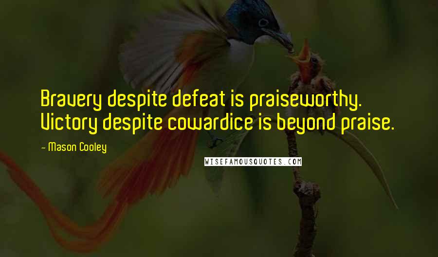 Mason Cooley Quotes: Bravery despite defeat is praiseworthy. Victory despite cowardice is beyond praise.