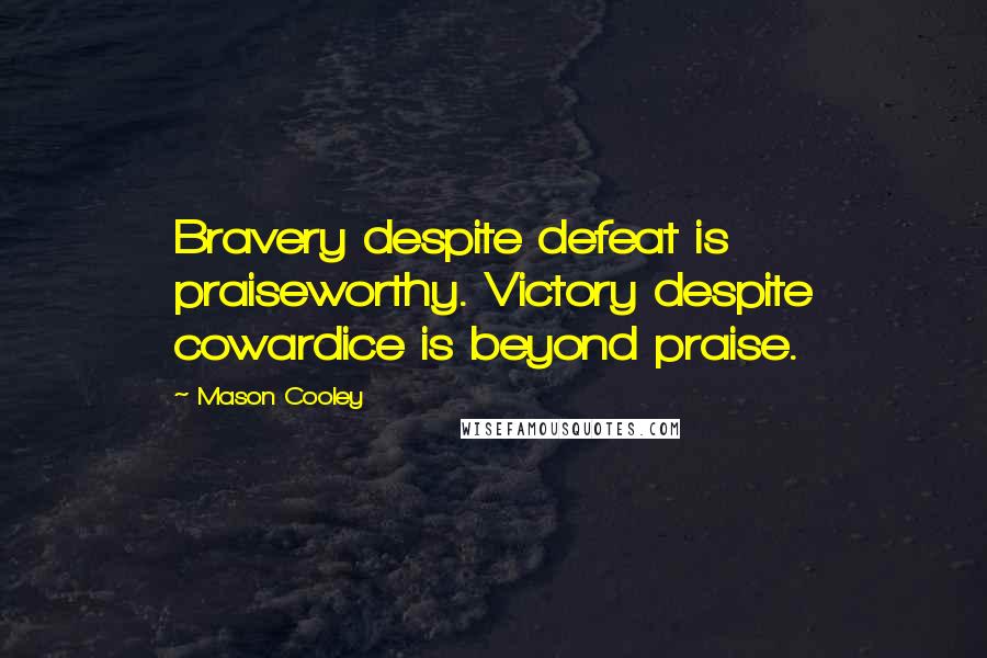 Mason Cooley Quotes: Bravery despite defeat is praiseworthy. Victory despite cowardice is beyond praise.