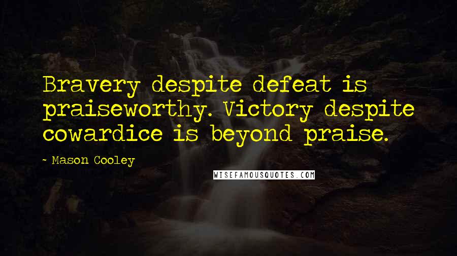 Mason Cooley Quotes: Bravery despite defeat is praiseworthy. Victory despite cowardice is beyond praise.
