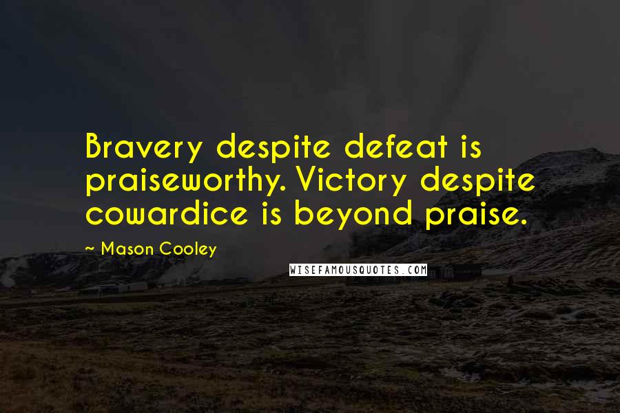 Mason Cooley Quotes: Bravery despite defeat is praiseworthy. Victory despite cowardice is beyond praise.