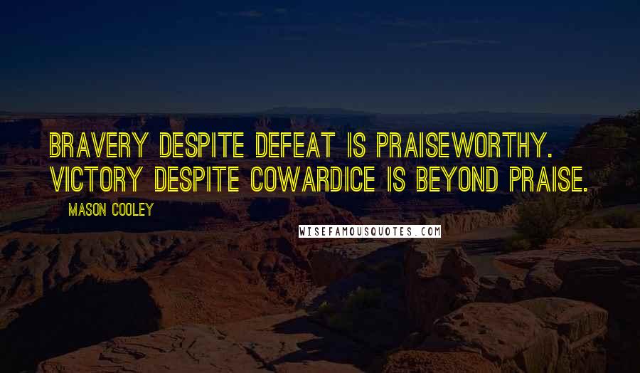Mason Cooley Quotes: Bravery despite defeat is praiseworthy. Victory despite cowardice is beyond praise.