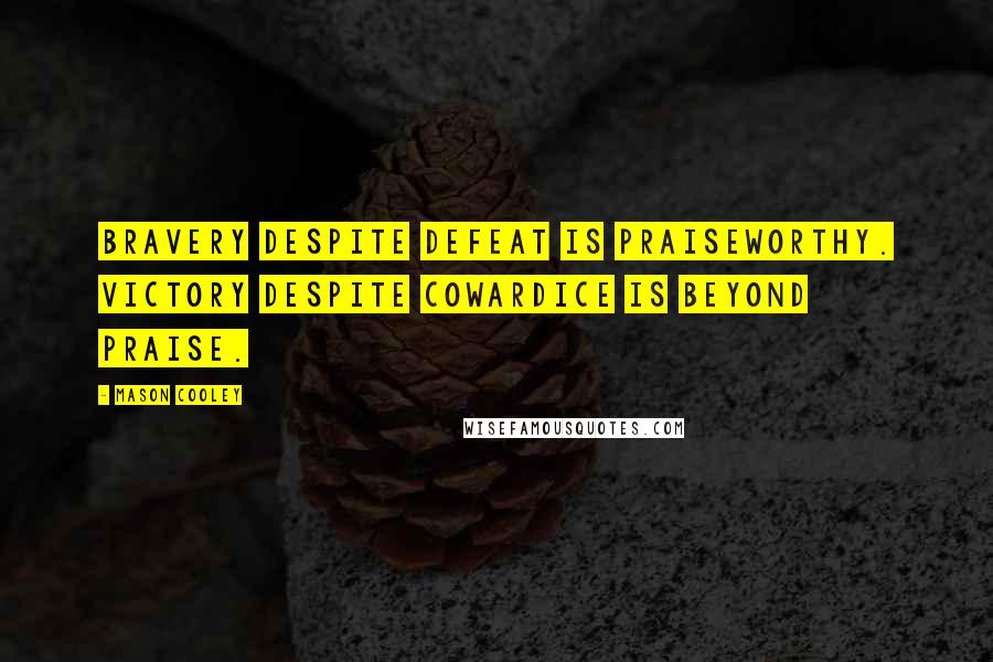 Mason Cooley Quotes: Bravery despite defeat is praiseworthy. Victory despite cowardice is beyond praise.