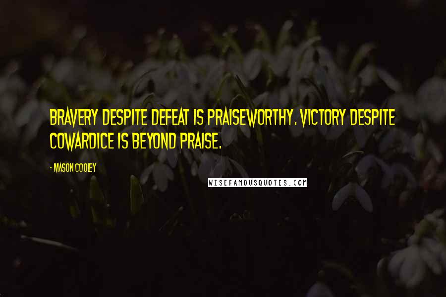 Mason Cooley Quotes: Bravery despite defeat is praiseworthy. Victory despite cowardice is beyond praise.