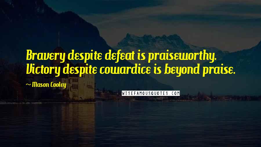 Mason Cooley Quotes: Bravery despite defeat is praiseworthy. Victory despite cowardice is beyond praise.
