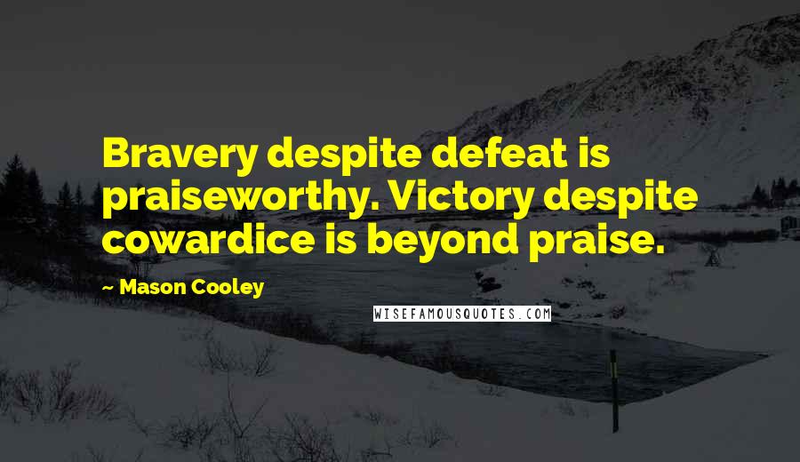 Mason Cooley Quotes: Bravery despite defeat is praiseworthy. Victory despite cowardice is beyond praise.