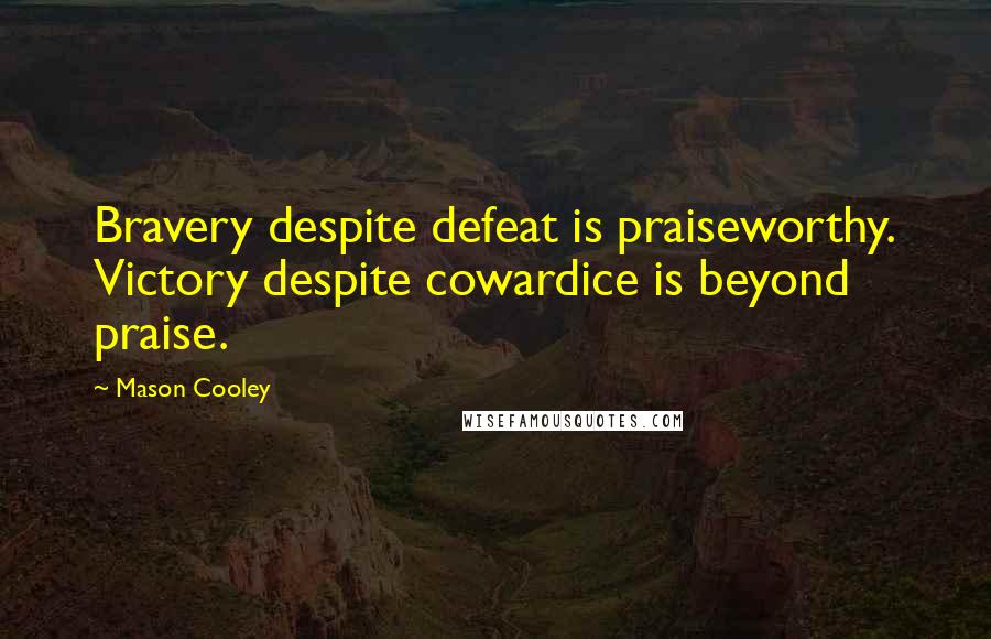 Mason Cooley Quotes: Bravery despite defeat is praiseworthy. Victory despite cowardice is beyond praise.