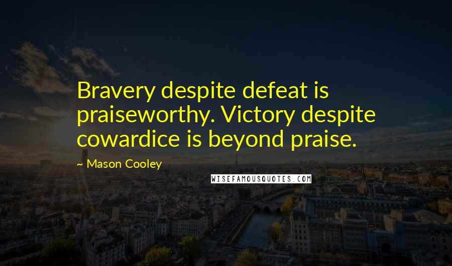 Mason Cooley Quotes: Bravery despite defeat is praiseworthy. Victory despite cowardice is beyond praise.