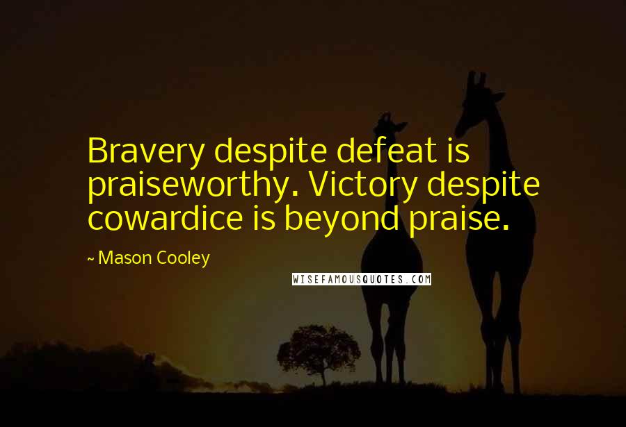 Mason Cooley Quotes: Bravery despite defeat is praiseworthy. Victory despite cowardice is beyond praise.