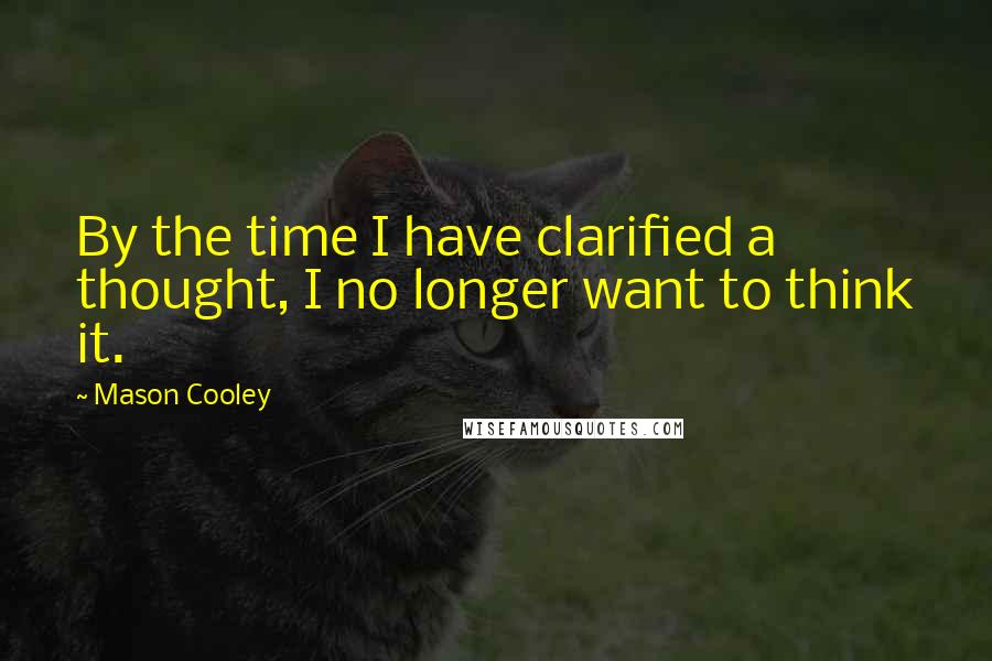 Mason Cooley Quotes: By the time I have clarified a thought, I no longer want to think it.