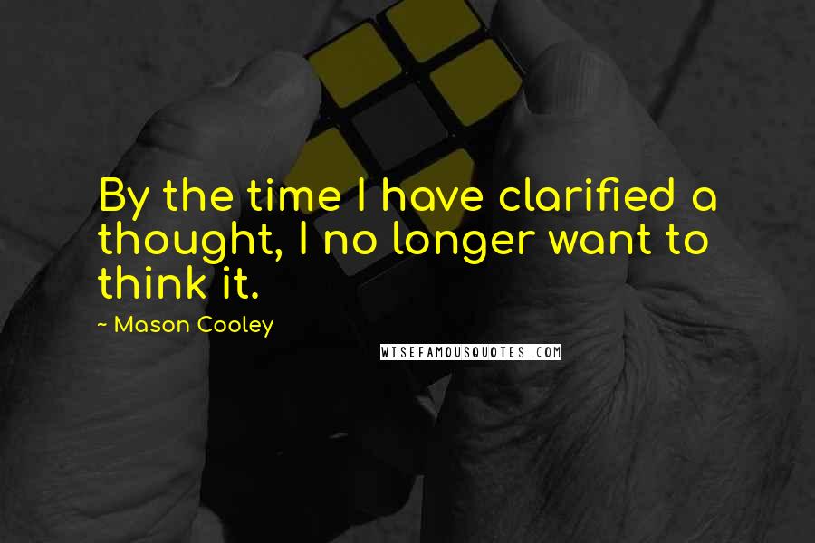 Mason Cooley Quotes: By the time I have clarified a thought, I no longer want to think it.