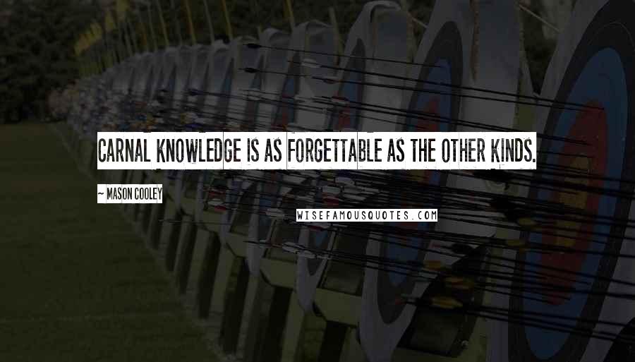 Mason Cooley Quotes: Carnal knowledge is as forgettable as the other kinds.