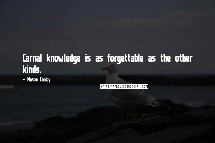 Mason Cooley Quotes: Carnal knowledge is as forgettable as the other kinds.