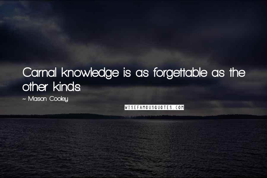 Mason Cooley Quotes: Carnal knowledge is as forgettable as the other kinds.