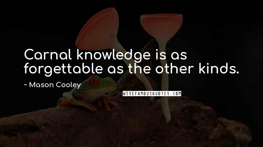 Mason Cooley Quotes: Carnal knowledge is as forgettable as the other kinds.