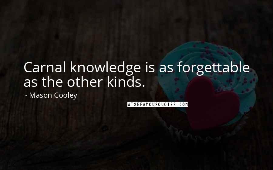 Mason Cooley Quotes: Carnal knowledge is as forgettable as the other kinds.