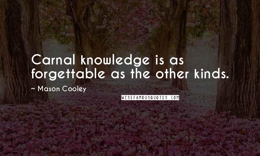 Mason Cooley Quotes: Carnal knowledge is as forgettable as the other kinds.