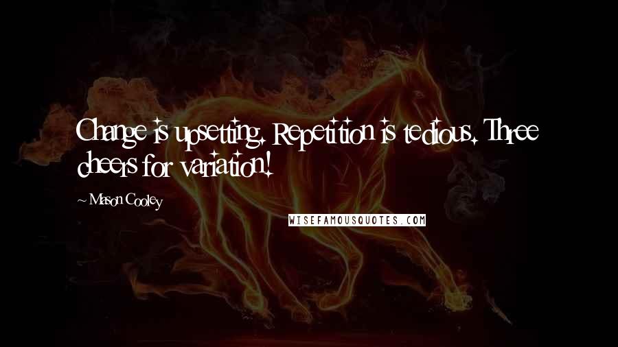 Mason Cooley Quotes: Change is upsetting. Repetition is tedious. Three cheers for variation!