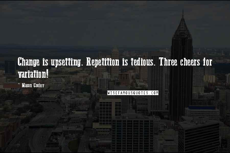 Mason Cooley Quotes: Change is upsetting. Repetition is tedious. Three cheers for variation!