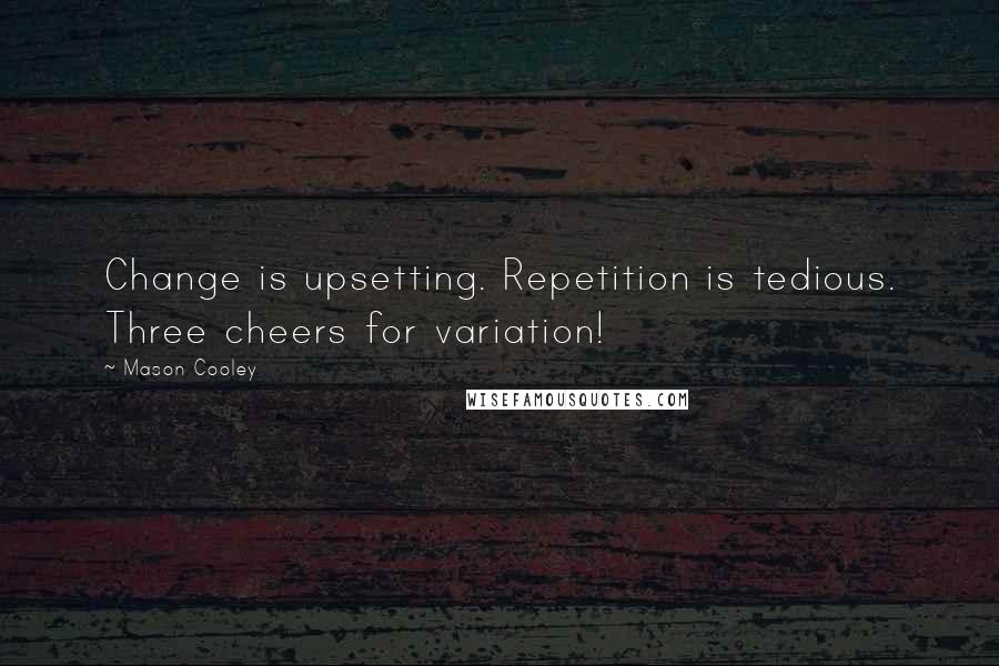 Mason Cooley Quotes: Change is upsetting. Repetition is tedious. Three cheers for variation!