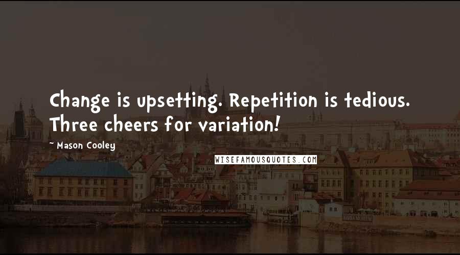 Mason Cooley Quotes: Change is upsetting. Repetition is tedious. Three cheers for variation!