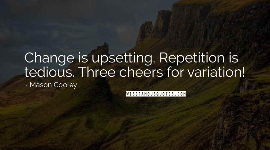 Mason Cooley Quotes: Change is upsetting. Repetition is tedious. Three cheers for variation!