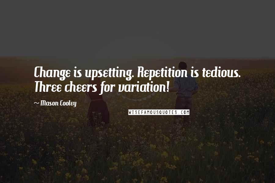 Mason Cooley Quotes: Change is upsetting. Repetition is tedious. Three cheers for variation!