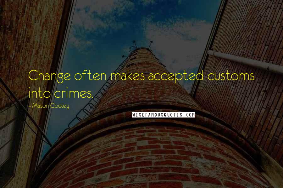 Mason Cooley Quotes: Change often makes accepted customs into crimes.