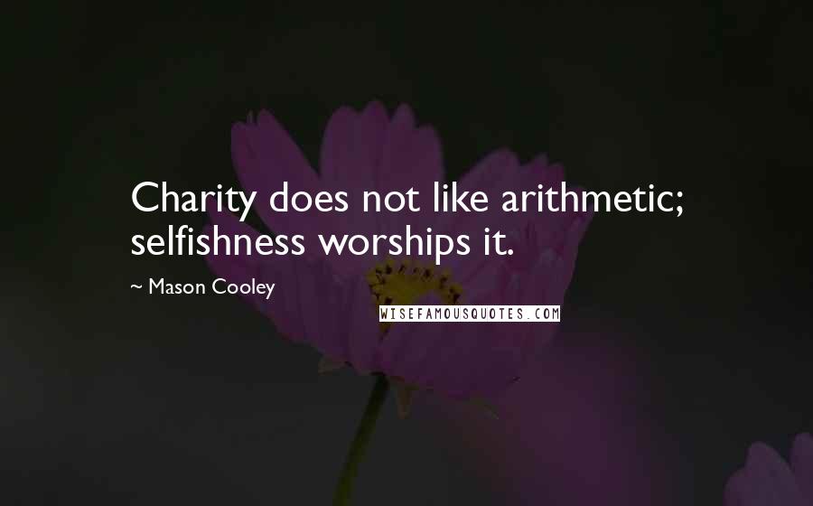 Mason Cooley Quotes: Charity does not like arithmetic; selfishness worships it.