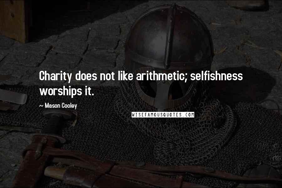 Mason Cooley Quotes: Charity does not like arithmetic; selfishness worships it.