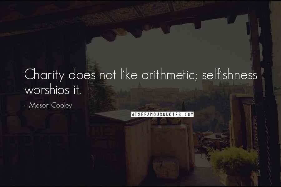 Mason Cooley Quotes: Charity does not like arithmetic; selfishness worships it.