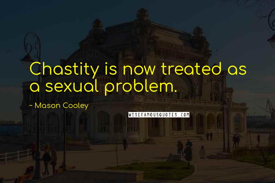 Mason Cooley Quotes: Chastity is now treated as a sexual problem.