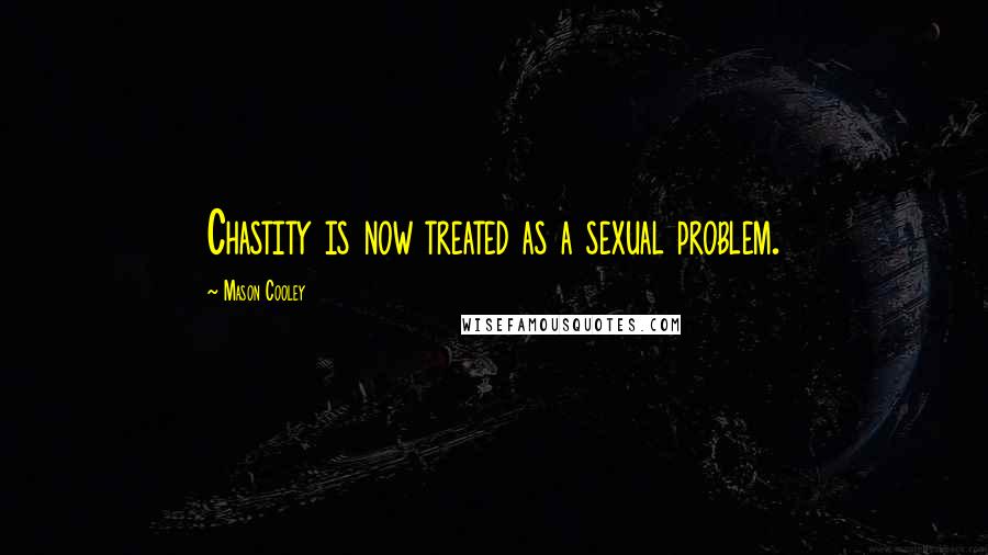 Mason Cooley Quotes: Chastity is now treated as a sexual problem.