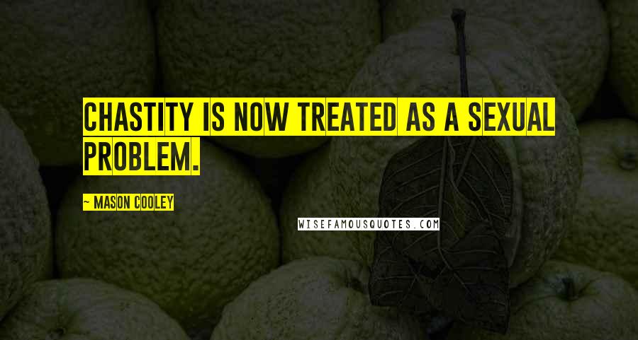 Mason Cooley Quotes: Chastity is now treated as a sexual problem.