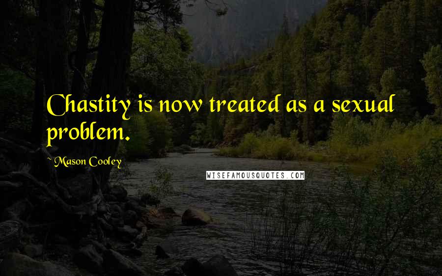 Mason Cooley Quotes: Chastity is now treated as a sexual problem.