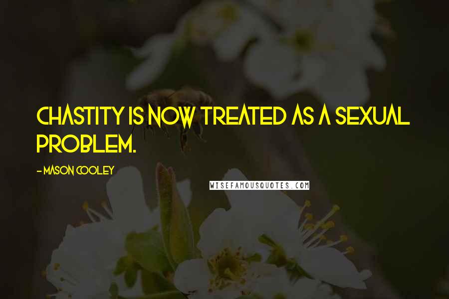 Mason Cooley Quotes: Chastity is now treated as a sexual problem.