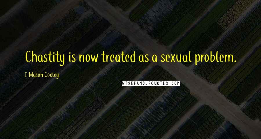 Mason Cooley Quotes: Chastity is now treated as a sexual problem.