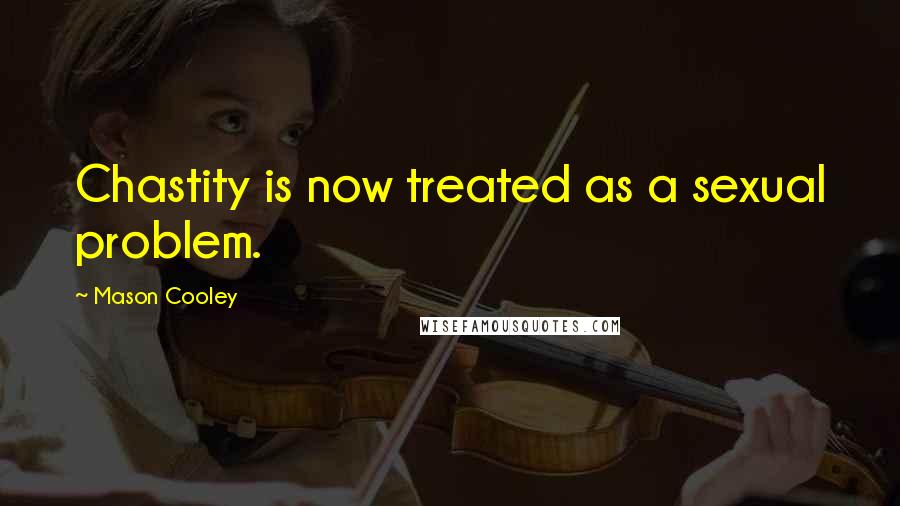 Mason Cooley Quotes: Chastity is now treated as a sexual problem.