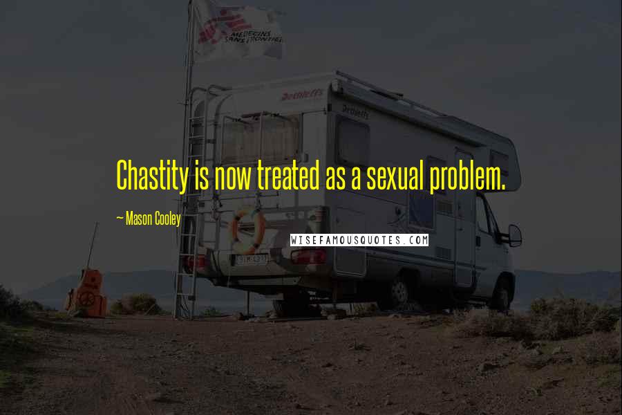 Mason Cooley Quotes: Chastity is now treated as a sexual problem.