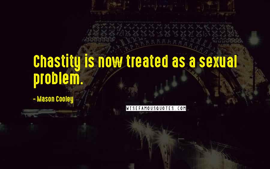Mason Cooley Quotes: Chastity is now treated as a sexual problem.