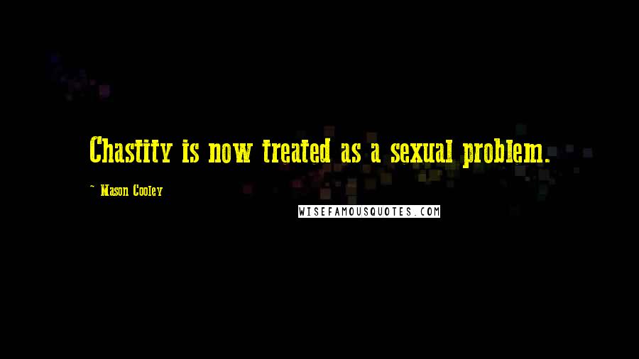 Mason Cooley Quotes: Chastity is now treated as a sexual problem.