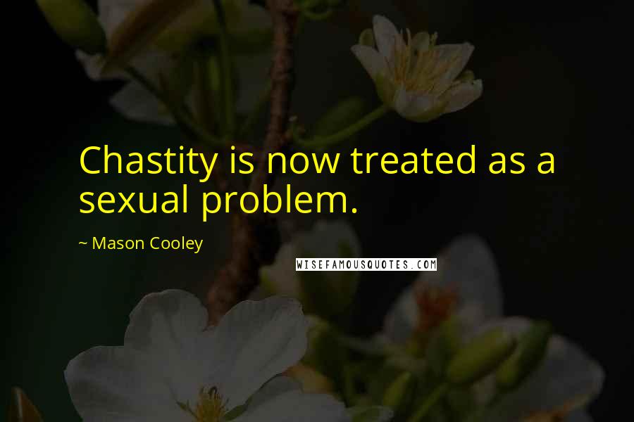 Mason Cooley Quotes: Chastity is now treated as a sexual problem.