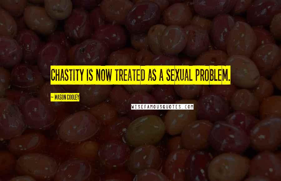 Mason Cooley Quotes: Chastity is now treated as a sexual problem.